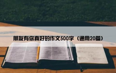 朋友有你真好的作文500字（通用20篇）