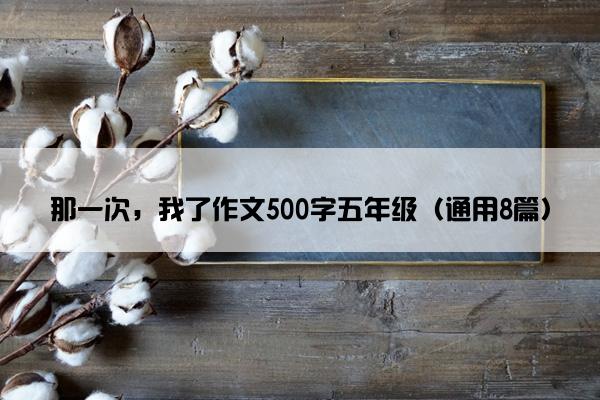 那一次，我了作文500字五年级（通用8篇）