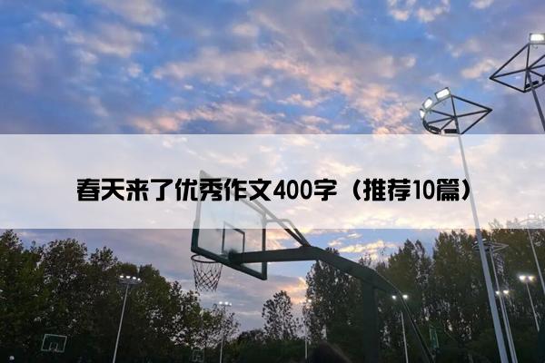 春天来了优秀作文400字（推荐10篇）