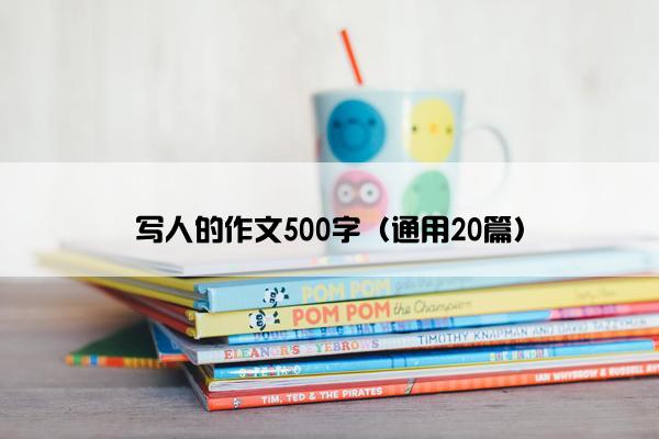 写人的作文500字（通用20篇）