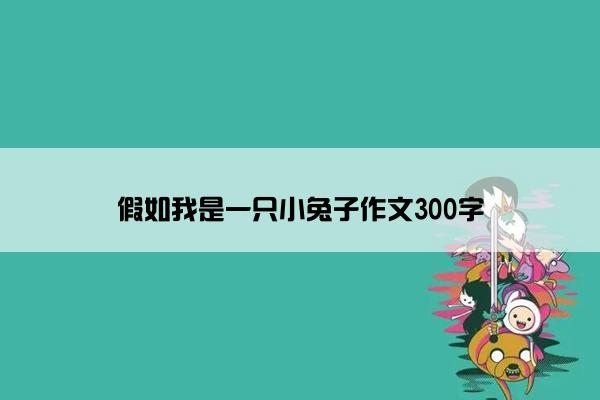 假如我是一只小兔子作文300字