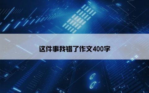 这件事我错了作文400字