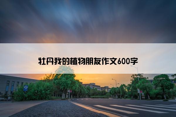 牡丹我的植物朋友作文600字