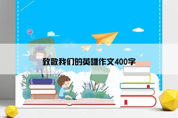 致敬我们的英雄作文400字