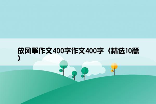 放风筝作文400字作文400字（精选10篇）