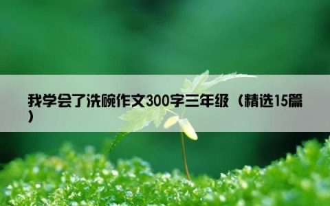 我学会了洗碗作文300字三年级（精选15篇）