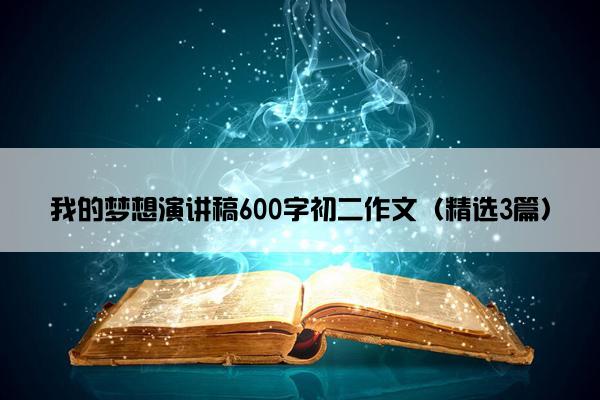 我的梦想演讲稿600字初二作文（精选3篇）