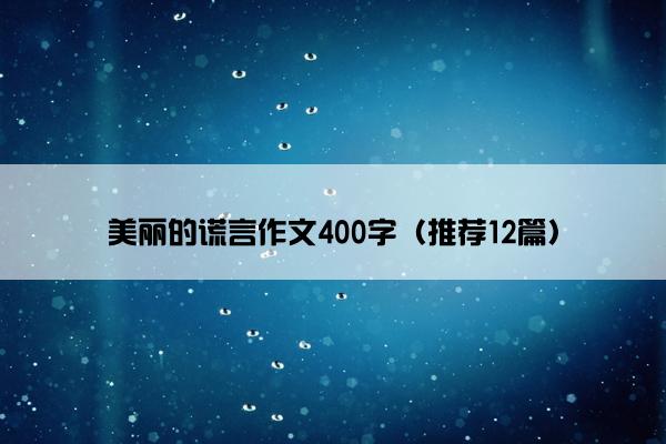 美丽的谎言作文400字（推荐12篇）