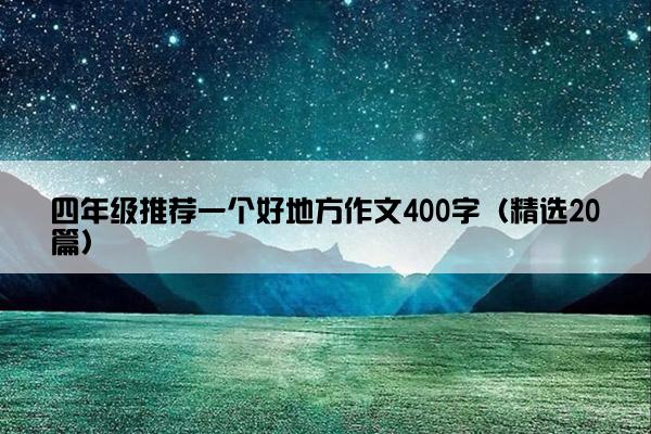 四年级推荐一个好地方作文400字（精选20篇）