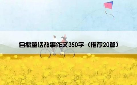 自编童话故事作文350字（推荐20篇）