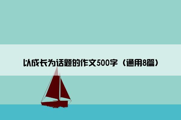 以成长为话题的作文500字（通用8篇）