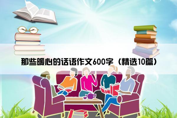 那些暖心的话语作文600字（精选10篇）