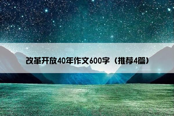 改革开放40年作文600字（推荐4篇）