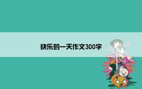 快乐的一天作文300字