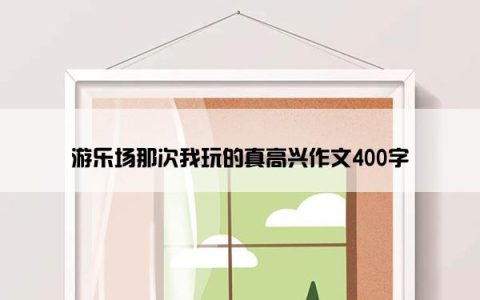 游乐场那次我玩的真高兴作文400字