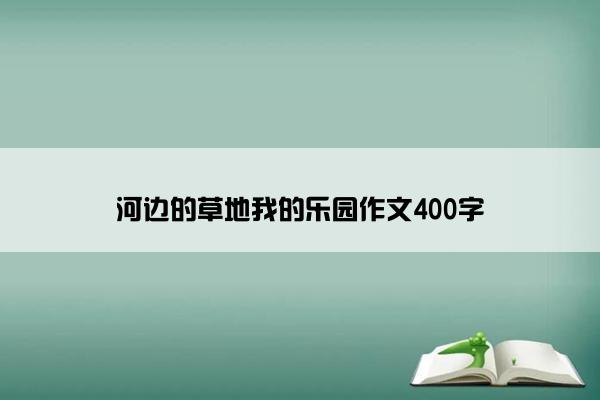 河边的草地我的乐园作文400字