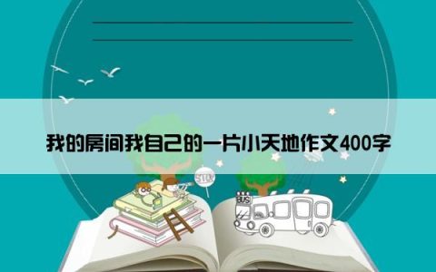 我的房间我自己的一片小天地作文400字