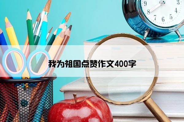 我为祖国点赞作文400字