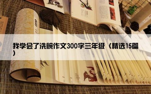 我学会了洗碗作文300字三年级（精选15篇）
