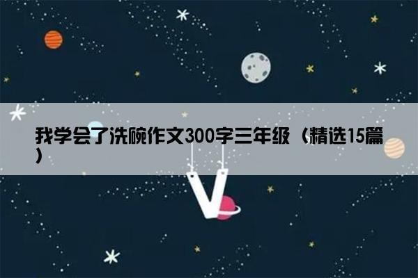 我学会了洗碗作文300字三年级（精选15篇）