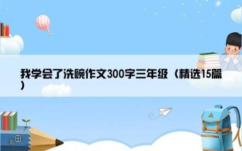 我学会了洗碗作文300字三年级（精选15篇）