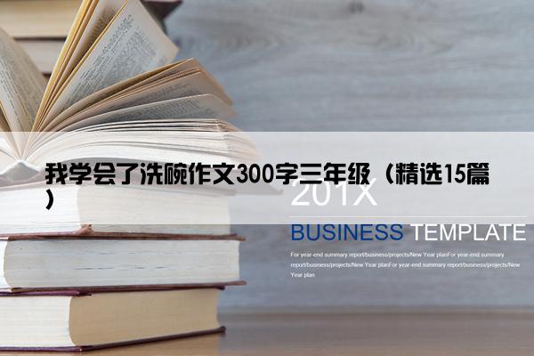 我学会了洗碗作文300字三年级（精选15篇）