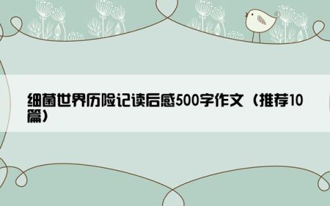 细菌世界历险记读后感500字作文（推荐10篇）