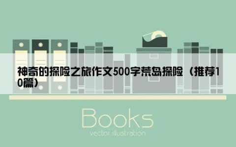 神奇的探险之旅作文500字荒岛探险（推荐10篇）