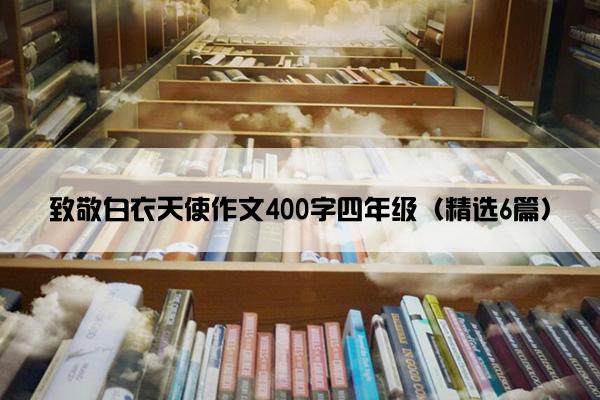 致敬白衣天使作文400字四年级（精选6篇）