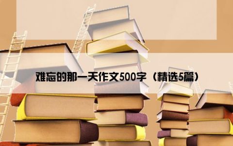 难忘的那一天作文500字（精选5篇）