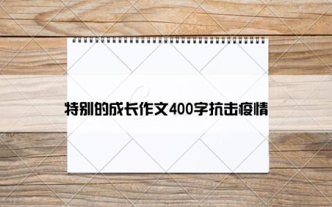 特别的成长作文400字抗击疫情