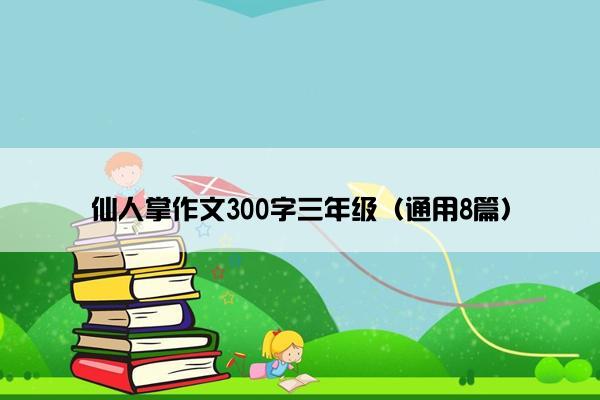 仙人掌作文300字三年级（通用8篇）