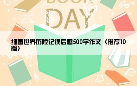 细菌世界历险记读后感500字作文（推荐10篇）