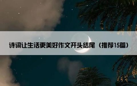 诗词让生活更美好作文开头结尾（推荐15篇）
