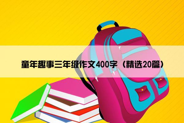 童年趣事三年级作文400字（精选20篇）