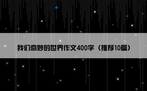 我们奇妙的世界作文400字（推荐10篇）