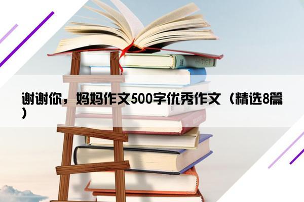 谢谢你，妈妈作文500字优秀作文（精选8篇）