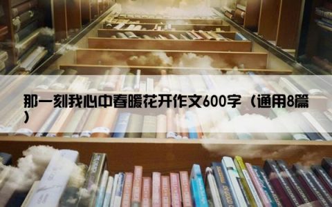 那一刻我心中春暖花开作文600字（通用8篇）
