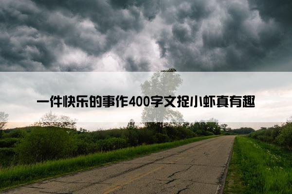 一件快乐的事作400字文捉小虾真有趣