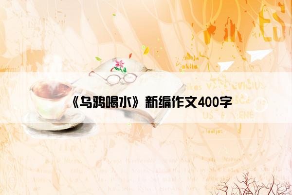 《乌鸦喝水》新编作文400字