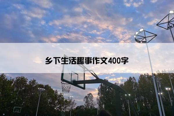 乡下生活趣事作文400字