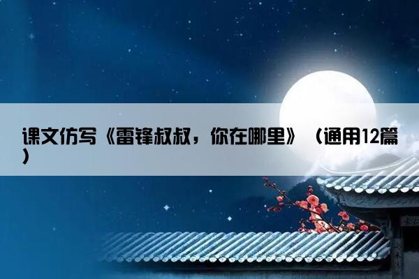 课文仿写《雷锋叔叔，你在哪里》（通用12篇）