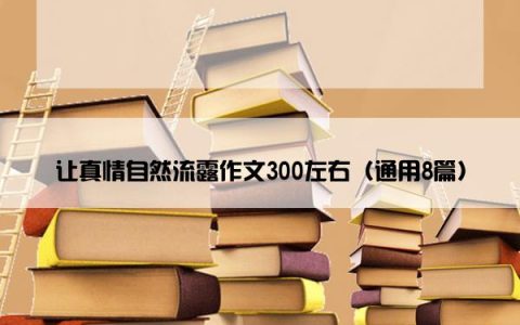 让真情自然流露作文300左右（通用8篇）