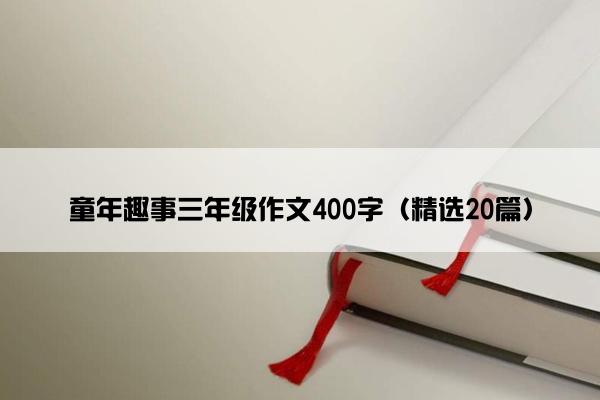 童年趣事三年级作文400字（精选20篇）