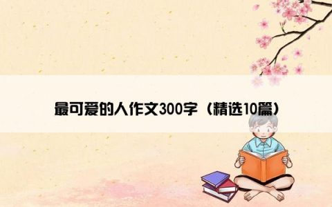最可爱的人作文300字（精选10篇）