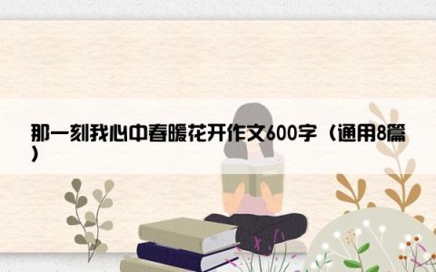 那一刻我心中春暖花开作文600字（通用8篇）