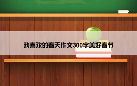 我喜欢的春天作文300字美好春节