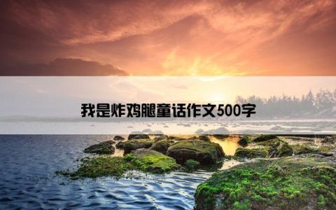 我是炸鸡腿童话作文500字
