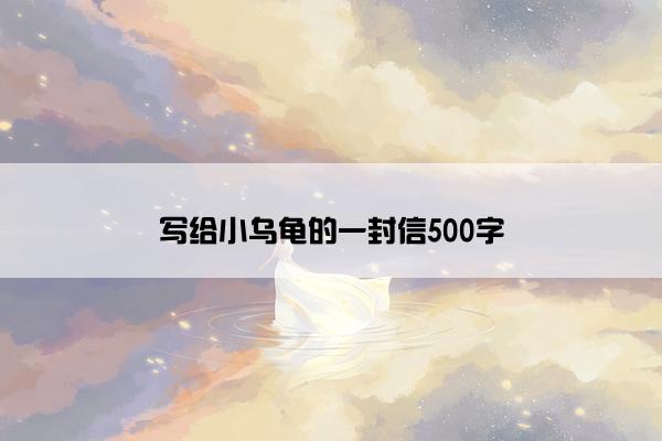 写给小乌龟的一封信500字