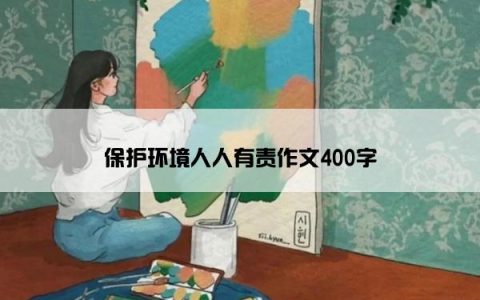 保护环境人人有责作文400字
